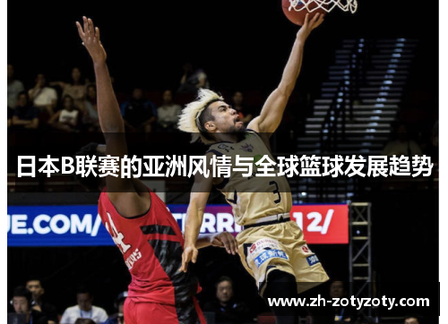 日本B联赛的亚洲风情与全球篮球发展趋势
