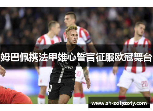姆巴佩携法甲雄心誓言征服欧冠舞台