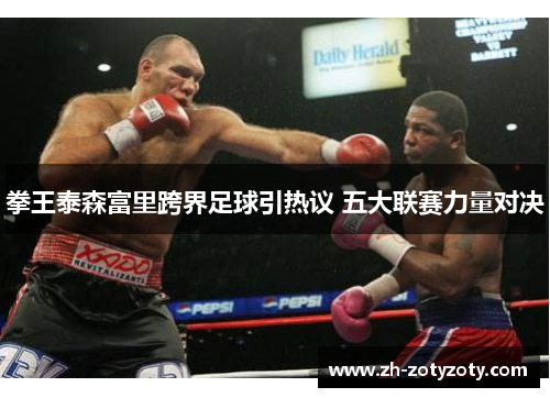 拳王泰森富里跨界足球引热议 五大联赛力量对决