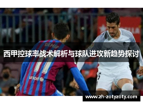 西甲控球率战术解析与球队进攻新趋势探讨
