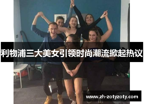利物浦三大美女引领时尚潮流掀起热议