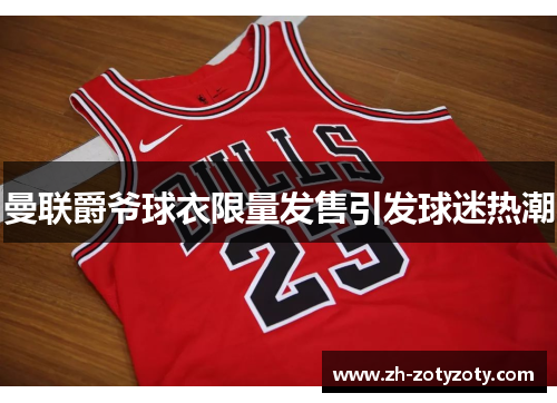 曼联爵爷球衣限量发售引发球迷热潮