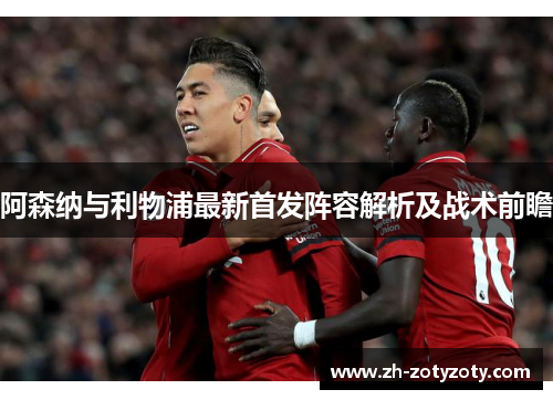 阿森纳与利物浦最新首发阵容解析及战术前瞻