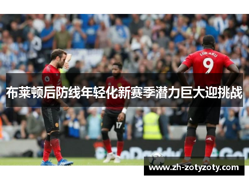 布莱顿后防线年轻化新赛季潜力巨大迎挑战