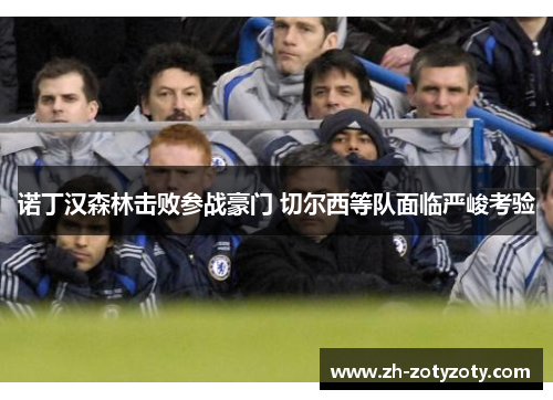 诺丁汉森林击败参战豪门 切尔西等队面临严峻考验