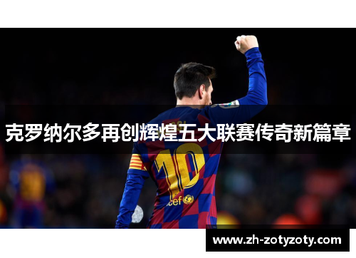 克罗纳尔多再创辉煌五大联赛传奇新篇章