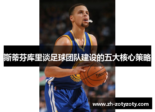 斯蒂芬库里谈足球团队建设的五大核心策略