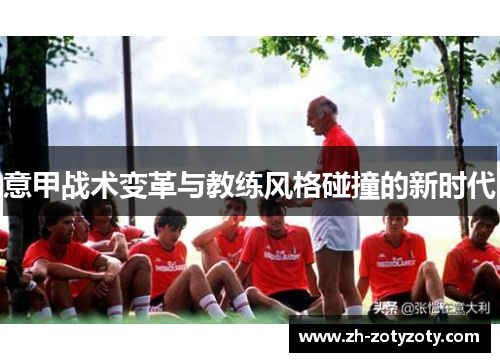 意甲战术变革与教练风格碰撞的新时代