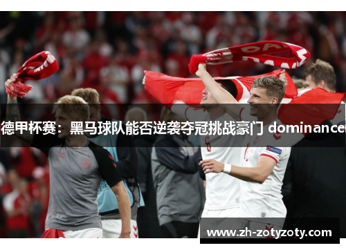 德甲杯赛：黑马球队能否逆袭夺冠挑战豪门 dominance