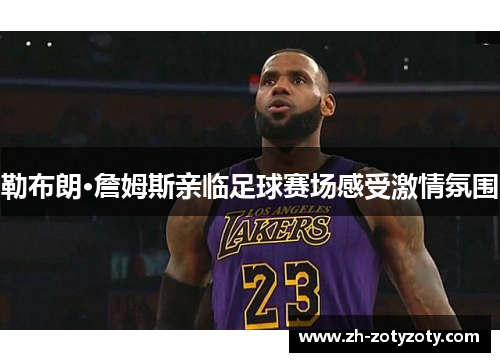 勒布朗·詹姆斯亲临足球赛场感受激情氛围