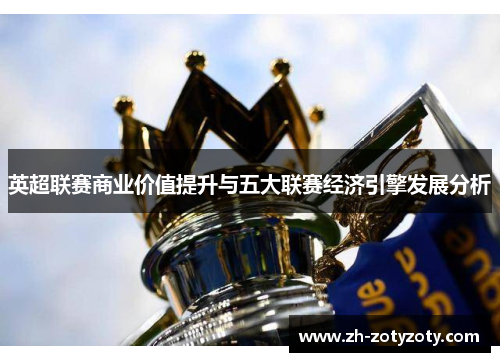 英超联赛商业价值提升与五大联赛经济引擎发展分析