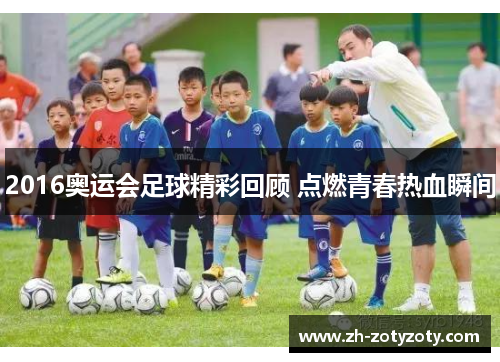 2016奥运会足球精彩回顾 点燃青春热血瞬间