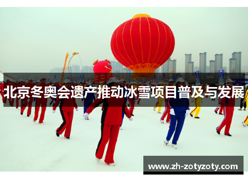 北京冬奥会遗产推动冰雪项目普及与发展